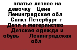 платье летнее на девочку › Цена ­ 100 - Ленинградская обл., Санкт-Петербург г. Дети и материнство » Детская одежда и обувь   . Ленинградская обл.